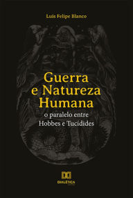 Title: Guerra e Natureza Humana: o paralelo entre Hobbes e Tucídides, Author: Luís Felipe Blanco