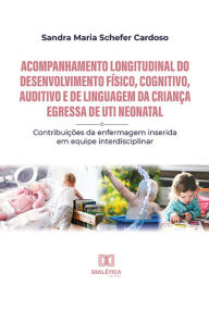 Title: Acompanhamento longitudinal do desenvolvimento físico, cognitivo, auditivo e de linguagem da criança egressa de UTI Neonatal: contribuições da enfermagem inserida em equipe interdisciplinar, Author: Sandra Maria Schefer Cardoso