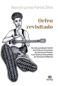 Title: Orfeu revisitado: do mito à produção teatral: (em Orfeu da Conceição, de Vinicius de Moraes, e em Orpheus Descending, de Tennessee Williams), Author: Ronnie Lenno Farias Silva