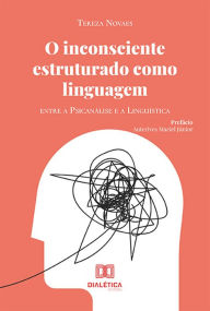 Title: O inconsciente estruturado como linguagem: entre a Psicanálise e a Linguística, Author: Tereza Novaes