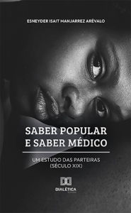 Title: Saber popular e saber médico: um estudo das parteiras (Século XIX), Author: Esneyder Isait Manjarrez Arévalo