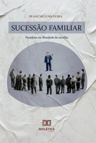 Title: Sucessão Familiar: paradoxo na liberdade de escolha, Author: Francisco Silveira