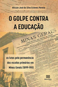 Title: O Golpe Contra a Educação: as lutas pela permanência das escolas primárias em Minas Gerais (1899-1911), Author: Alisson José da Silva Esteves Pereira