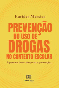 Title: Prevenção do uso de drogas no contexto escolar: é possível tentar despertar a prevenção..., Author: Eurides Messias