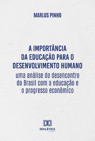Title: A importância da educação para o desenvolvimento humano: uma análise do desencontro do Brasil com a educação e o progresso econômico, Author: Marlus Pinho