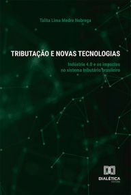 Title: Tributação e Novas Tecnologias: Indústria 4.0 e os impactos no sistema tributário brasileiro, Author: Talita Lima Medre Nobrega