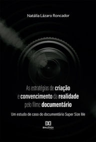 Title: As estratégias de criação e convencimento da realidade pelo filme documentário: um estudo de caso do documentário Super Size Me, Author: Natália Lázaro Roncador