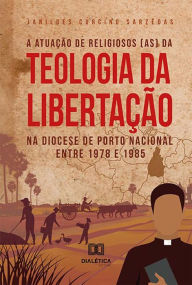 Title: A atuação de religiosos (as) da Teologia da Libertação na Diocese de Porto Nacional entre 1978 e 1985, Author: Janildes Curcino Sarzêdas
