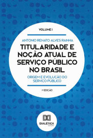 Title: Titularidade e noção atual de serviço público no Brasil: origem e evolução do serviço público, Author: Antonio Renato Alves Rainha