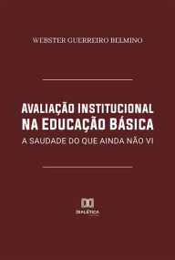 Title: Avaliação Institucional na Educação Básica: a saudade do que ainda não vi, Author: Webster Guerreiro Belmino