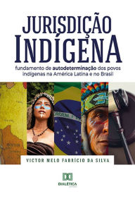 Title: Jurisdição Indígena: fundamento de autodeterminação dos povos indígenas na América Latina e no Brasil, Author: Victor Melo Fabrício da Silva