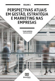 Title: Perspectivas atuais em Gestão, Estratégia e Marketing nas empresas: Volume 1, Author: Tiago Aroeira