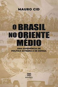 Title: O Brasil no Oriente Médio: uma experiência de Política Externa e de Defesa, Author: Mauro Cid