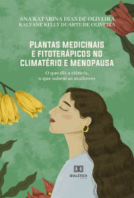 Title: Plantas medicinais e fitoterápicos no climatério e menopausa: o que diz a ciência, o que sabem as mulheres, Author: Ana Katarina Dias de Oliveira
