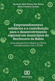 Title: Empreendimentos solidários e a contribuição para o desenvolvimento regional em municípios do Recôncavo da Bahia: uma perspectiva voltada ao CESOL correlacionado com o IFDM, Author: Jucinara Reis Nunes dos Anjos