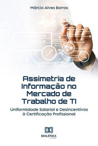Title: Assimetria de Informação no Mercado de Trabalho de TI: Uniformidade Salarial e Desincentivos à Certificação Profissional, Author: Márcio Alves Barros