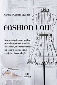 Title: Fashion Law: buscando estruturas jurídicas protetivas para os artesãos brasileiros, criadores de moda no cenário internacional e sujeitos à contrafação, Author: Caroline Cabral Fagundes