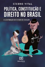 Title: Política, Constituição e Direito no Brasil: A Legitimação do Estado de Exceção, Author: Cícero Vital