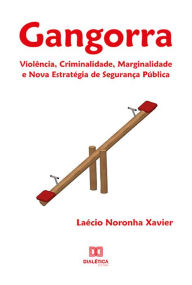Title: Gangorra: Violência, Criminalidade, Marginalidade e Nova Estratégia de Segurança Pública, Author: Laécio Noronha Xavier