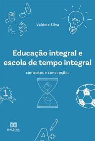 Title: Educação integral e escola de tempo integral: contextos e concepções, Author: Valdete Silva