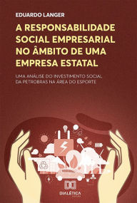 Title: A responsabilidade social empresarial no âmbito de uma empresa estatal: uma análise do investimento social da Petrobras na área do esporte, Author: Eduardo Langer