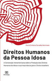 Title: Direitos Humanos da Pessoa Idosa: A Convenção Interamericana sobre a Proteção dos Direitos Humanos do Idoso e sua importância para o Direito brasileiro, Author: Maria Emiliana Carvalho Herrmann