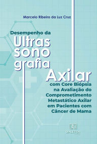 Title: Desempenho da Ultrassonografia Axilar com Core Biópsia na Avaliação do Comprometimento Metastático Axilar em Pacientes com Câncer de Mama, Author: Marcelo Ribeiro da Luz Cruz