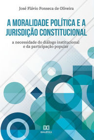 Title: A moralidade política e a jurisdição constitucional: a necessidade do diálogo institucional e da participação popular, Author: José Flávio Fonseca de Oliveira