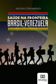 Title: Saúde na Fronteira Brasil-Venezuela, Author: Lincoln Costa Valença