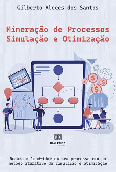 Mineração de Processos - Simulação e Otimização: reduza o lead-time do seu processo com um método iterativo de simulação e otimização