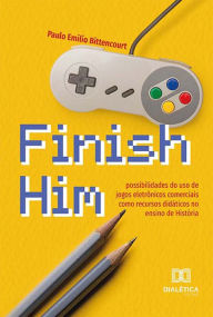 Title: Finish Him: possibilidades do uso de jogos eletrônicos comerciais como recursos didáticos no ensino de História, Author: Paulo Emílio Bittencourt