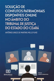 Title: Solução de Conflitos Patrimoniais Disponíveis Online no Âmbito do Tribunal de Justiça do Estado do Ceará, Author: Antônio Carlos de Martins Mello Filho