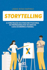 Title: Storytelling: a construção do Ethos Institucional na propaganda dos 150 anos da Caixa Econômica Federal, Author: Lirane Rossi Martinez