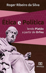 Title: Ética e Política: lendo Platão a partir de Orfeu, Author: Roger Ribeiro da Silva