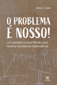 Title: O problema é nosso!: um caminho compartilhado para resolver problemas matemáticos, Author: Aline C. Cybis