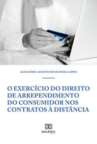 Title: O Exercício do Direito de Arrependimento do Consumidor nos Contratos à Distância, Author: Alexandre Augusto de Oliveira Lopes