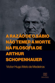 Title: A razão de o sábio não temer a morte na filosofia de Arthur Schopenhauer, Author: Victor Hugo Melo de Medeiros