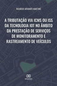 Title: A tributação via ICMS ou ISS da tecnologia IoT no âmbito da prestação de serviços de monitoramento e rastreamento de veículos, Author: Ricardo Arvaniti Martins