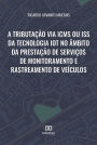 A tributação via ICMS ou ISS da tecnologia IoT no âmbito da prestação de serviços de monitoramento e rastreamento de veículos