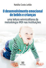 Title: O desenvolvimento emocional de bebês e crianças: uma leitura winnicottiana da metodologia IRDI nas Instituições, Author: Natália Costa Leitão