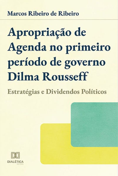 Apropriação de agenda no primeiro período de governo Dilma Rousseff: estratégias e dividendos políticos