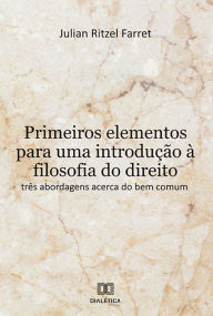 Title: Primeiros elementos para uma introdução à filosofia do direito: três abordagens acerca do bem comum, Author: Julian Ritzel Farret