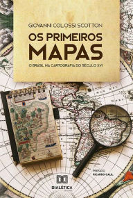 Title: Os Primeiros Mapas: o Brasil na Cartografia do Século XVI, Author: Giovanni Colossi Scotton