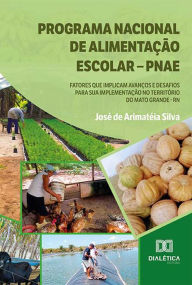 Title: Programa Nacional de Alimentação Escolar - PNAE: fatores que implicam avanços e desafios para sua implementação no Território do Mato Grande - RN, Author: José de Arimatéia Silva