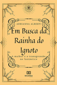 Title: Em busca da Rainha do Ignoto: a mulher e a transgressão no fantástico, Author: Adrianna Alberti