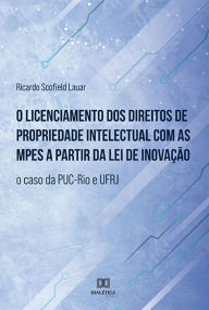 Title: O licenciamento dos direitos de propriedade intelectual com as MPEs a partir da lei de inovação: o caso da PUC-Rio e UFRJ, Author: Ricardo Scofield Lauar