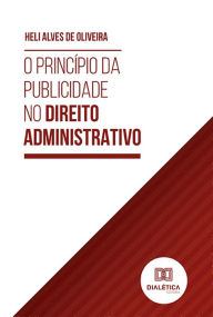 Title: O Princípio da Publicidade no Direito Administrativo, Author: Heli Alves de Oliveira