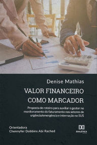 Title: Valor financeiro como marcador: proposta de roteiro para auxiliar o gestor no monitoramento do faturamento nos setores de urgência/emergência e internação no SUS, Author: Denise Mathias