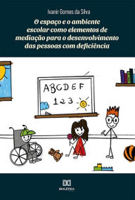 Title: O espaço e o ambiente escolar como elementos de mediação para o desenvolvimento das pessoas com deficiência, Author: Ivanir Gomes da Silva