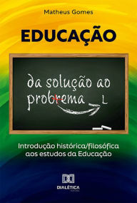 Title: Educação: da solução ao problema: introdução histórica/filosófica aos estudos da Educação, Author: Matheus Gomes